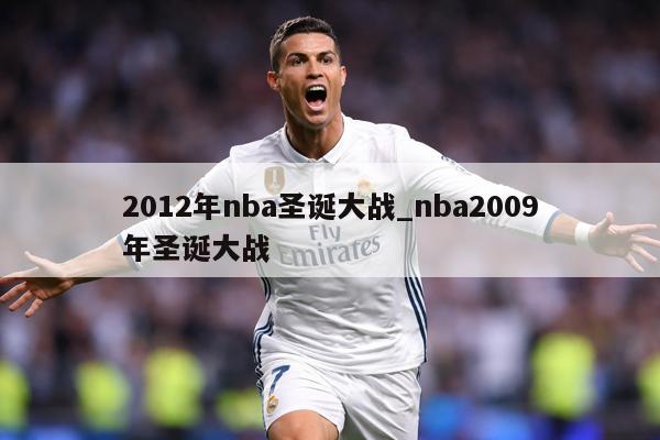 2012年nba圣诞大战_nba2009年圣诞大战