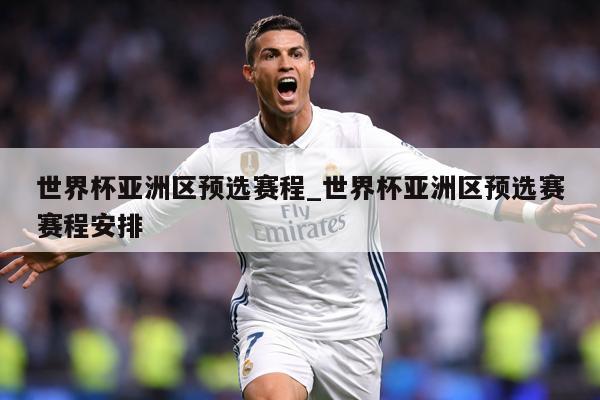 世界杯亚洲区预选赛程_世界杯亚洲区预选赛赛程安排