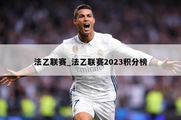 法乙联赛_法乙联赛2023积分榜