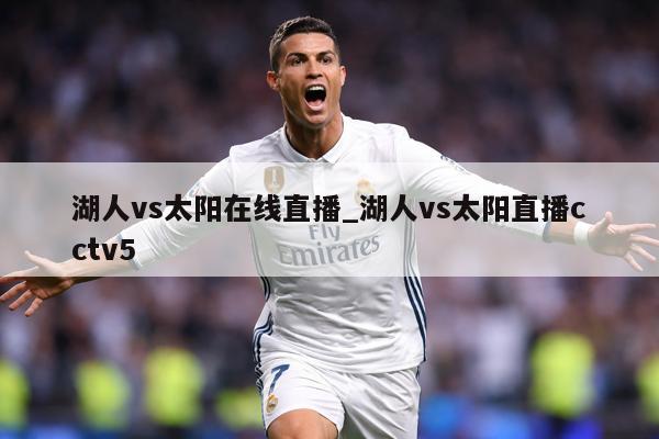 湖人vs太阳在线直播_湖人vs太阳直播cctv5