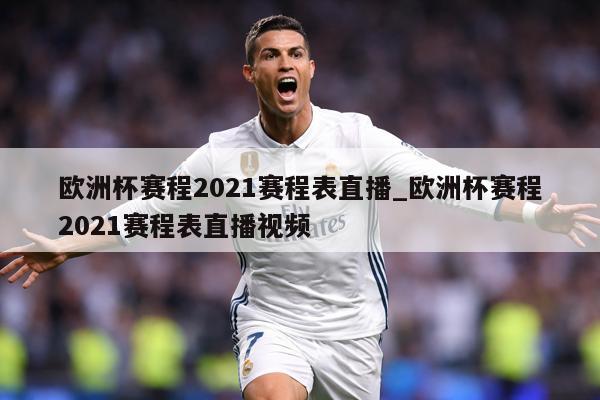欧洲杯赛程2021赛程表直播_欧洲杯赛程2021赛程表直播视频