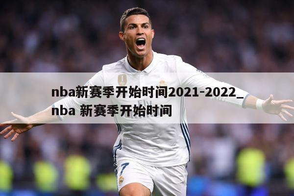 nba新赛季开始时间2021-2022_nba 新赛季开始时间