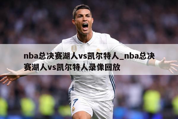 nba总决赛湖人vs凯尔特人_nba总决赛湖人vs凯尔特人录像回放