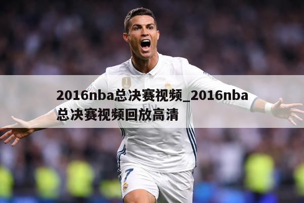 2016nba总决赛视频_2016nba总决赛视频回放高清