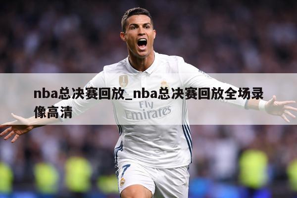 nba总决赛回放_nba总决赛回放全场录像高清