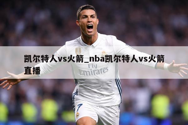 凯尔特人vs火箭_nba凯尔特人vs火箭直播