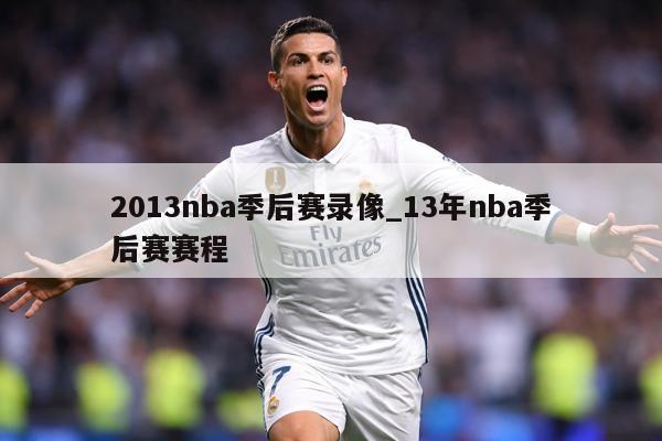2013nba季后赛录像_13年nba季后赛赛程