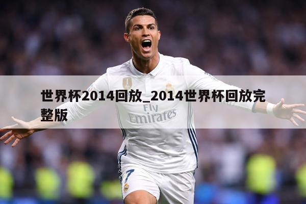 世界杯2014回放_2014世界杯回放完整版