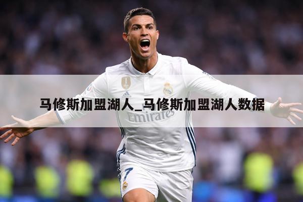 马修斯加盟湖人_马修斯加盟湖人数据