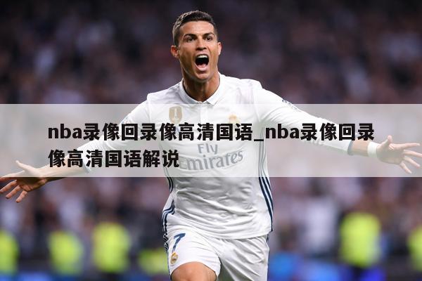 nba录像回录像高清国语_nba录像回录像高清国语解说