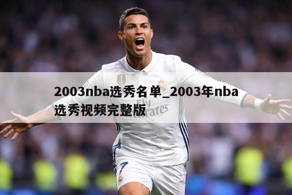 2003nba选秀名单_2003年nba选秀视频完整版
